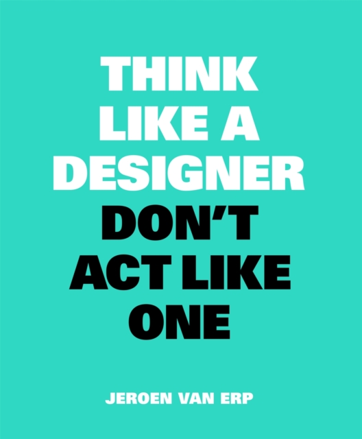 Think Like A Designer, Don’t Act Like One, Paperback / softback Book