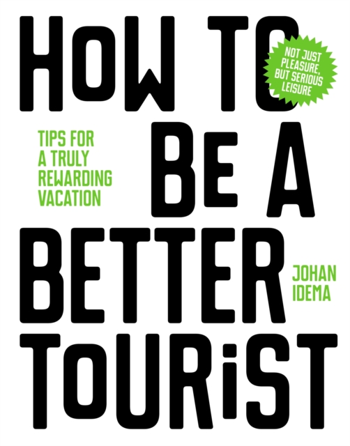How to be a Better Tourist : Tips for a Truly Rewarding Vacation, Hardback Book