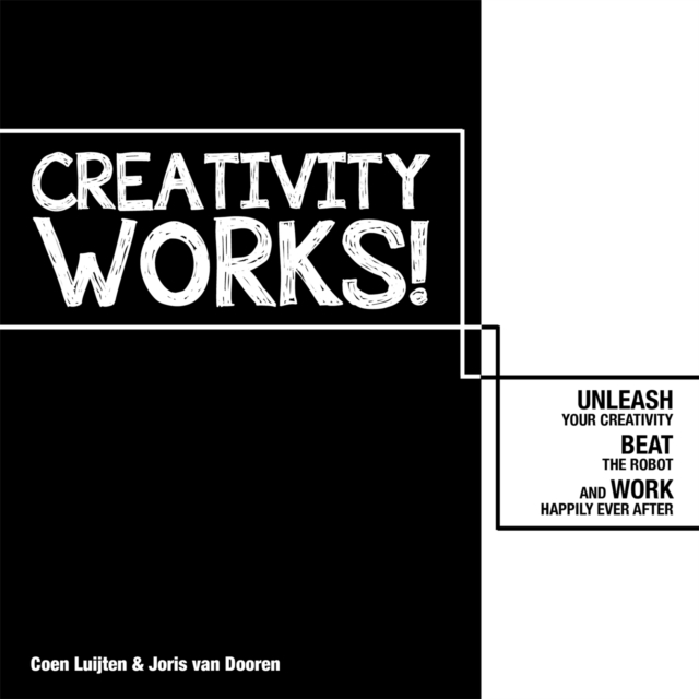 Creativity Works!: Unleash your Creativity, Beat the Robot and Work Happily Ever After : Unleash your Creativity, Beat the Robot and Work Happily Ever After, Paperback / softback Book