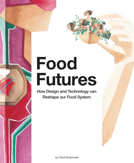 Food Futures : How Design and Technology can Reshape our Food System, Paperback / softback Book