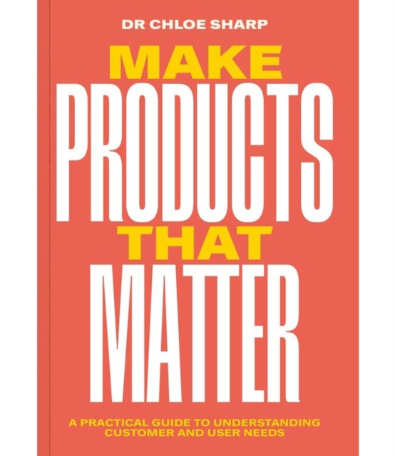 Make Products That Matter : A practical guide to understanding customer and user needs, Paperback / softback Book