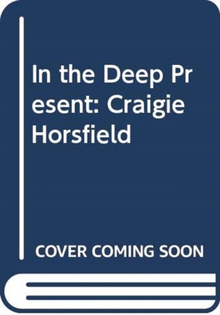 In the Deep Present : Craigie Horsfield, Hardback Book