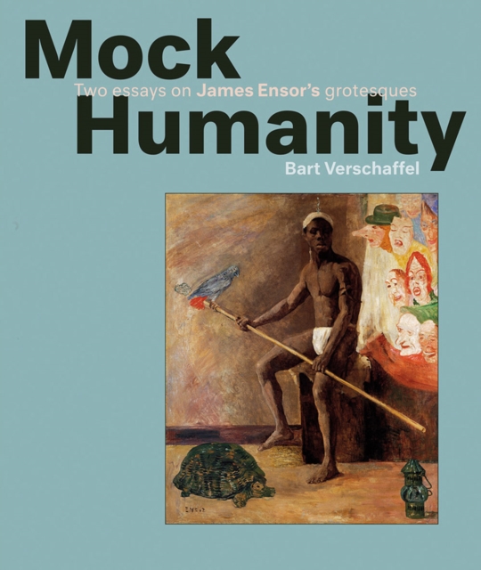 Mock Humanity! : Two Essays on James Ensor's Grotesques, Paperback / softback Book