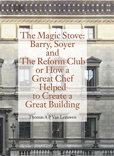 Magic Stove: Barry, Soyer and The Reform Club or How a Great Chef Helped to Create Great Building, Hardback Book