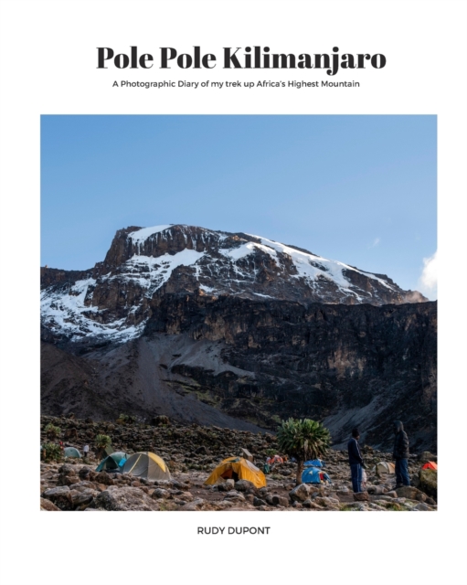 Pole Pole Kilimanjaro : A photographic diary of my trek up Africa's highest mountain., Paperback / softback Book
