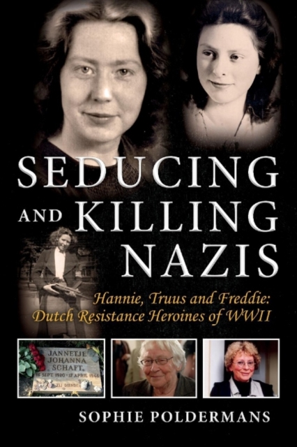 Seducing and Killing Nazis : Hannie, Truus and Freddie: Dutch Resistance Heroines of WWII, Paperback / softback Book