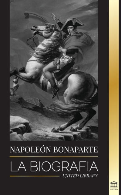 Napoleon Bonaparte : La biografia - La vida del emperador frances en la sombra y el hombre detras del mito, Paperback / softback Book