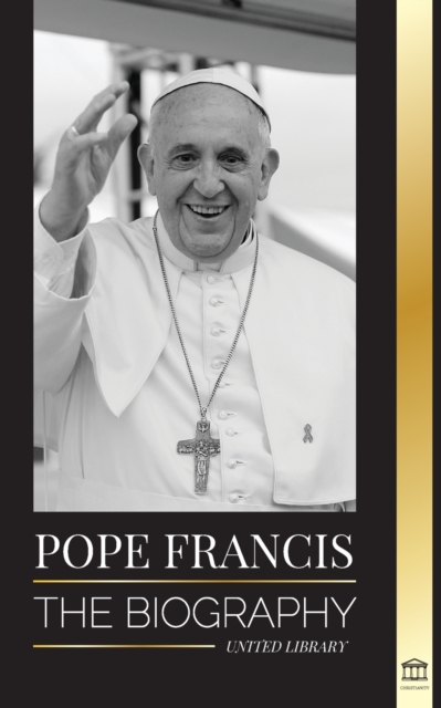 Pope Francis : The biography - Jorge Mario Bergoglio, the Great Reformer of the Catholic Church, Paperback / softback Book