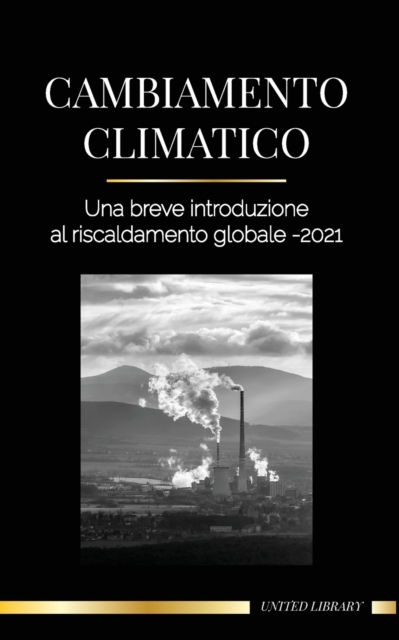 Cambiamento climatico : Una breve introduzione al riscaldamento globale - 2021 - Capire la minaccia per evitare un disastro ambientale, Paperback / softback Book