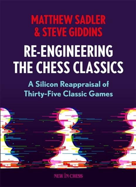 Re-Engineering The Chess Classics : A Silicon Reappraisal of Thirty-Five Classic Games, Paperback / softback Book