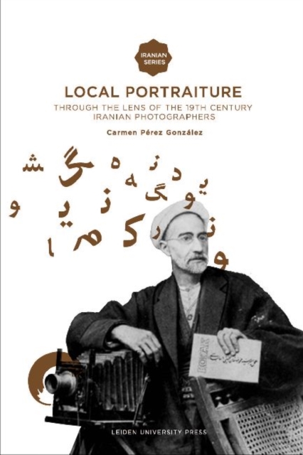 Local Portraiture : Through the Lens of the 19th-Century Iranian Photographers, Paperback Book