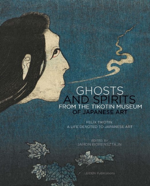 Ghosts and Spirits from the Tikotin Museum of Japanese Art : Felix Tikotin: A Life Devoted to Japanese Art, Paperback Book