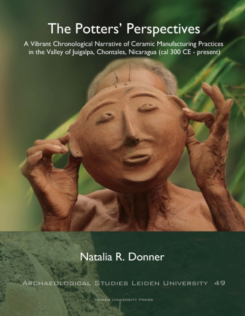 The Potters’ Perspectives : A Vibrant Chronological Narrative of Ceramic Manufacturing Practices in the Valley of Juigalpa, Chontales, Nicaragua (cal 300 CE-present), Paperback / softback Book