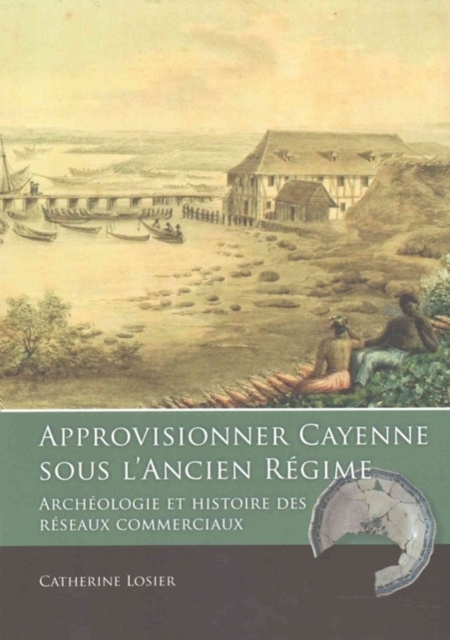 Approvisionner Cayenne sous l'Ancien Regime : Archeologie et histoire des reseaux commerciaux, Paperback / softback Book