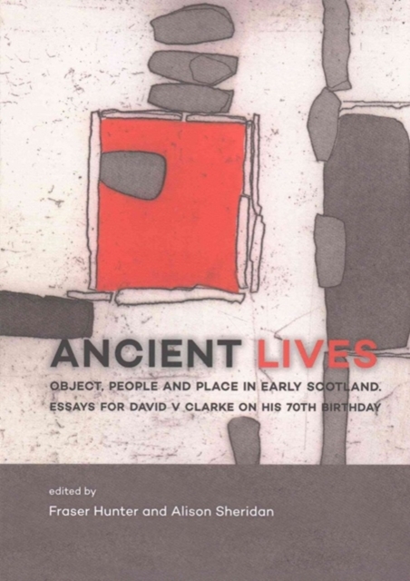 Ancient Lives : Object, people and place in early Scotland. Essays for David V Clarke on his 70th birthday, Paperback / softback Book