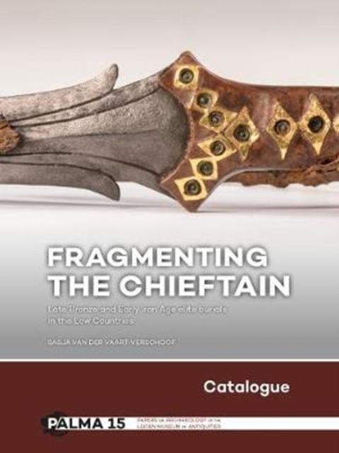Fragmenting the Chieftain - Catalogue : Late Bronze and Early Iron Age elite burials in the Low Countries  Countries, Hardback Book