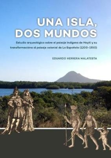 Una Isla, Dos Mundos : Estudio arqueologico sobre el paisaje indigena de Hayti y su transformaciona al paisaje colonial de La Espanola (1200-1550), Hardback Book