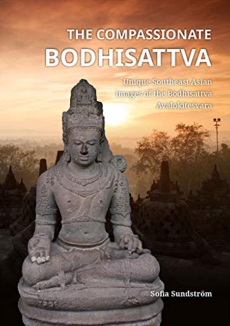 The Compassionate Bodhisattva : Unique Southeast Asian images of the Bodhisattva Avalokitesvara, Hardback Book