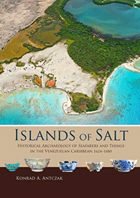 Islands of Salt : Historical Archaeology of Seafarers and Things in the Venezuelan Caribbean, 1624-1880, Paperback / softback Book