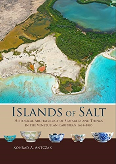 Islands of Salt : Historical Archaeology of Seafarers and Things in the Venezuelan Caribbean, 1624-1880, Hardback Book