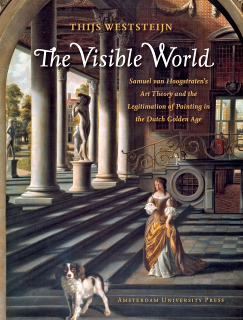 The Visible World : Samuel van Hoogstraten's Art Theory and the Legitimation of Painting in the Dutch Golden Age, Paperback / softback Book