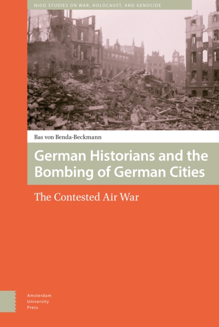 German Historians and the Bombing of German Cities : The Contested Air War, Hardback Book