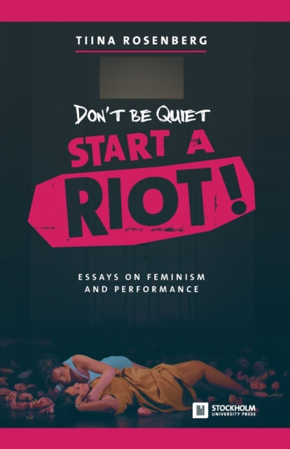 Don't Be Quiet, Start a Riot! Essays on Feminism and Performance, Paperback / softback Book