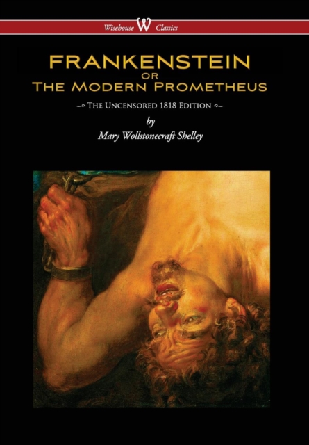 Frankenstein or the Modern Prometheus (Uncensored 1818 Edition - Wisehouse Classics) (Uncensored 1818), Hardback Book