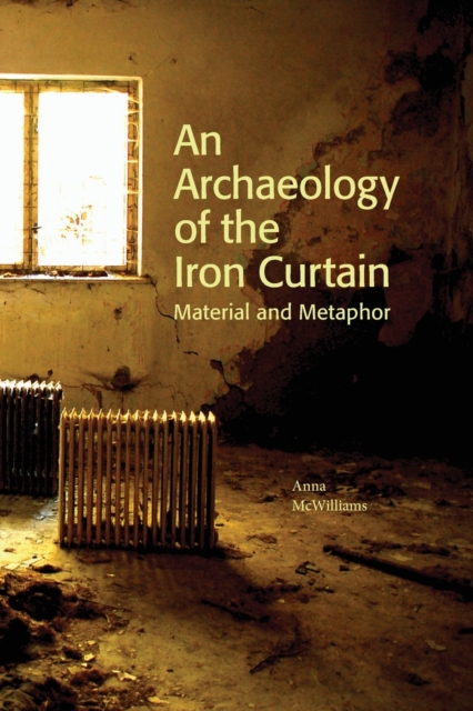 An Archaeology of the Iron Curtain : Material and Metaphor, Paperback / softback Book