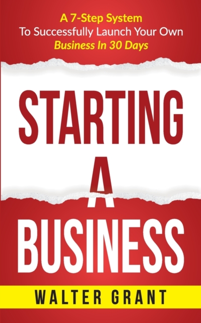 Starting A Business : A 7-Step System To Successfully Launch Your Own Business In 30 Days, Paperback / softback Book