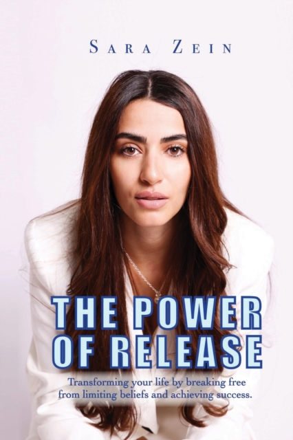 The Power Of Release : Transforming your life by breaking free from limiting beliefs and achieving success, Paperback / softback Book