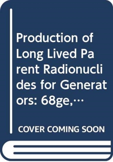 Production of Long Lived Parent Radionuclides for Generators : 68Ge, 82Sr, 90Sr and 188W, Paperback / softback Book