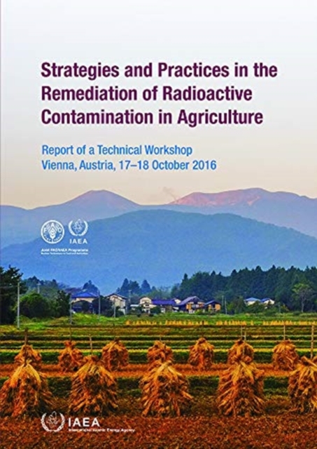 Strategies and Practices in the Remediation of Radioactive Contamination in Agriculture : Report of a Technical Workshop Held in Vienna, Austria, 17-18 October 2016, Paperback / softback Book