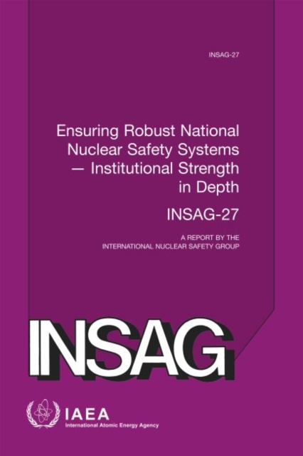 Ensuring Robust National Nuclear Safety Systems - Institutional Strength in Depth : A Report by the International Nuclear Safety Group, Paperback / softback Book