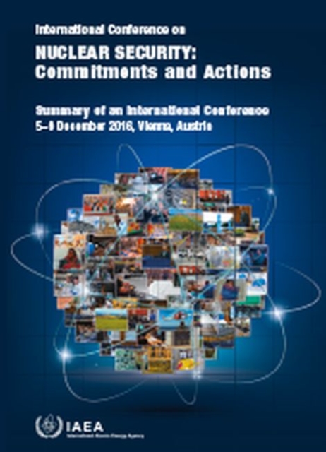 International Conference on Nuclear Security: Commitments and Actions : Summary of an International Conference Held in Vienna, 5-9 December 2016, Paperback / softback Book