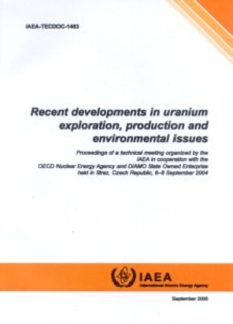 Recent Developments in Uranium Exploration, Production and Environmental Issues : Proceedings of a Technical Meeting held in Straz, Czech Republic, 6-8 September 2004, Paperback / softback Book