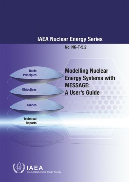 Modelling Nuclear Energy Systems with MESSAGE : A User's Guide, Paperback / softback Book