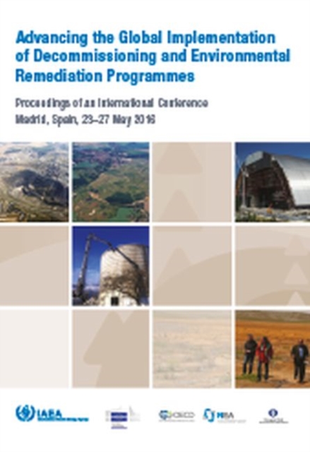Advancing the Global Implementation of Decommissioning and Environmental Remediation Programmes : Proceedings of an International Conference Organized by the IAEA and Held in Madrid, Spain on 23-27 Ma, Paperback / softback Book
