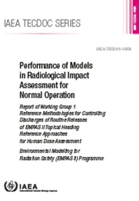 Performance of Models in Radiological Impact Assessment for Normal Operation : Report of Working Group 1 Reference Methodologies for Controlling Discharges of Routine Releases of EMRAS II Topical Head, Paperback / softback Book