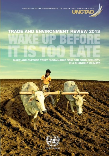 Trade and environment review 2013 : wake up before it is too late - make agriculture truly sustainable now for food security in a changing climate, Paperback / softback Book