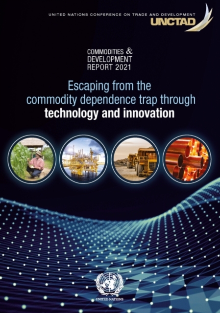 Commodities and development report 2021 : escaping from the commodity dependence trap through technology and innovation, Paperback / softback Book