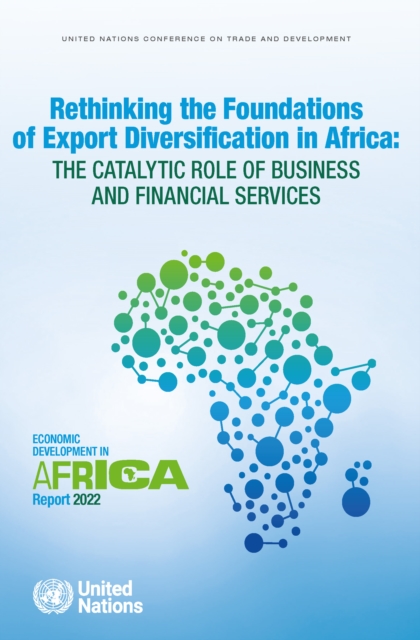 Economic development in Africa report 2022 : rethinking the foundations of export diversification in Africa, the catalytic role of business and financial services, Paperback / softback Book