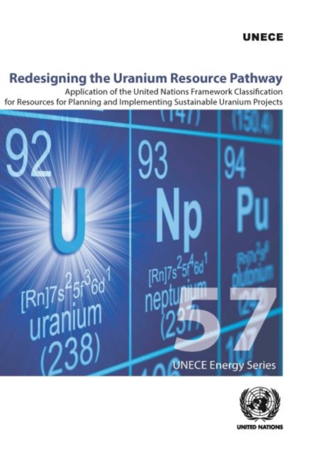 Redesigning the Uranium resource pathway : application of the United Nations Framework Classification for Resources for Planning and Implementing Sustainable Uranium Projects, Paperback / softback Book