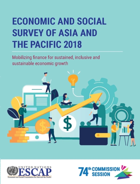 Economic and social survey of Asia and the Pacific 2018 : mobilizing finance for sustained, inclusive and sustainable economic growth, Paperback / softback Book