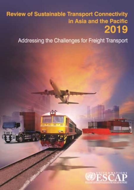 Review of sustainable transport connectivity in Asia and the Pacific 2019 : addressing the challenges for freight transport, Paperback / softback Book