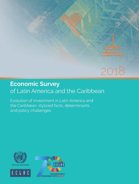 Economic survey of Latin America and the Caribbean 2018 : evolution of Investment in Latin America and the Caribbean , stylized facts, determinants and policy challenges, Paperback / softback Book
