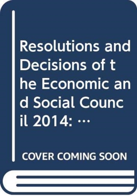 Resolutions and decisions of the Economic and Social Council : 2014 session, New York, 14 and 30 January, 24 to 27 February, 18 March, 14, 15, 23 and 25 April, 27 to 29 May, 5, 12, 13, , 23 to 25 and, Paperback / softback Book