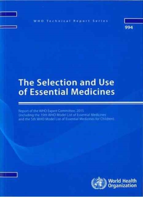 The Selection and Use of Essential Medicines : Report of the WHO Expert Committee  2015 (including the 19th WHO Model List of Essential Medicines and the 5th WHO Model List for Children), Paperback / softback Book
