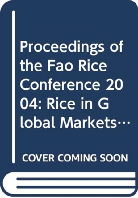 Proceedings of the Fao Rice Conference 2004, Rice in Global Markets, Rome, 12-13 February 2004 : FAO Commodities and Trade Proceedings. I, Paperback / softback Book