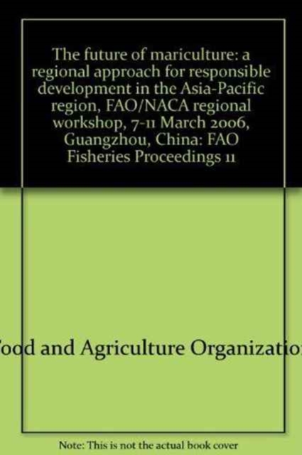 The Future of Mariculture : A Regional Approach for Responsible Development in the Asia-Pacific Region, FAO/NACA Regional Workshop, 7-11 March 2006, Guangzhou, China, Paperback / softback Book